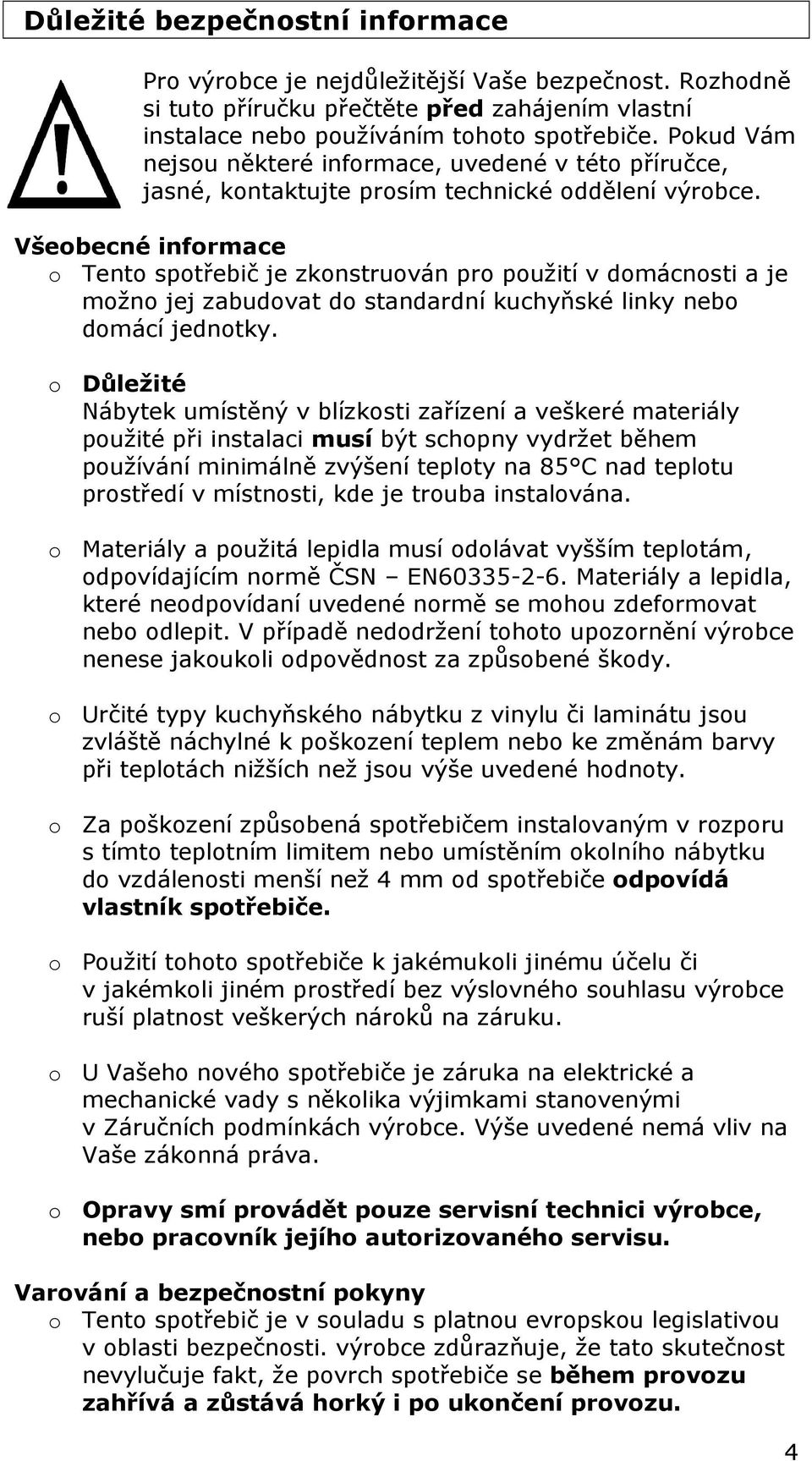 Všeobecné informace o Tento spotřebič je zkonstruován pro použití v domácnosti a je možno jej zabudovat do standardní kuchyňské linky nebo domácí jednotky.