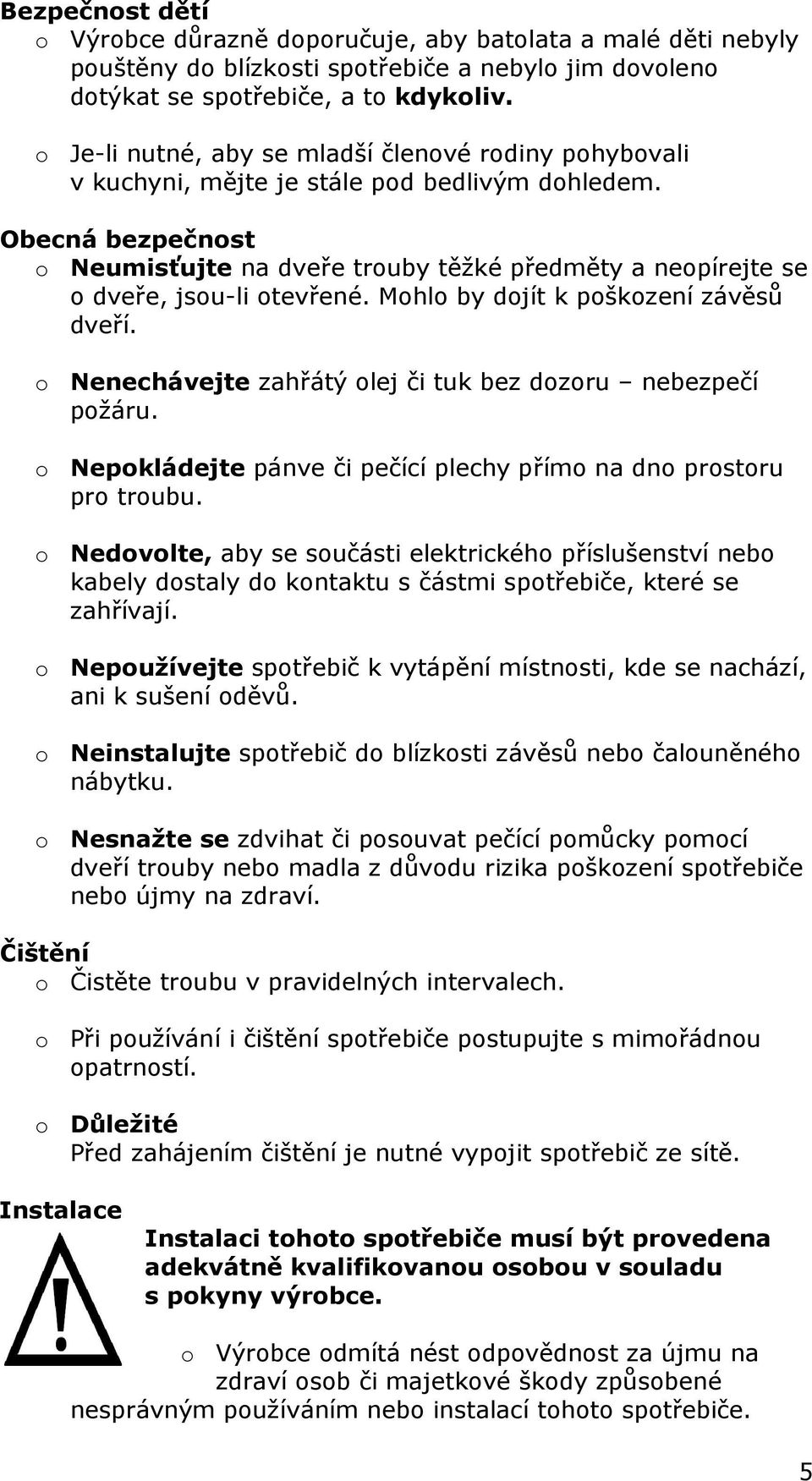 Obecná bezpečnost o Neumisťujte na dveře trouby těžké předměty a neopírejte se o dveře, jsou-li otevřené. Mohlo by dojít k poškození závěsů dveří.