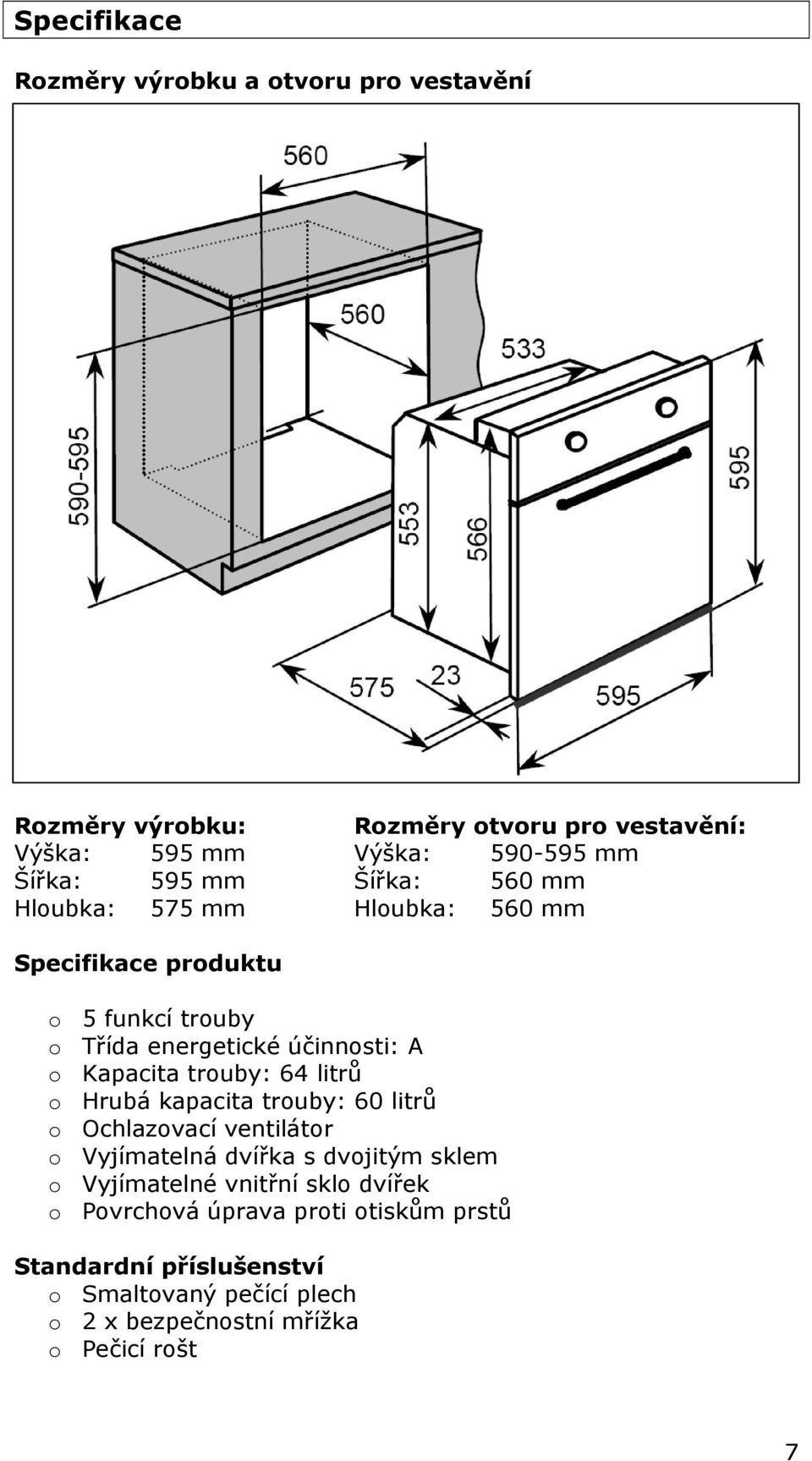 trouby: 64 litrů o Hrubá kapacita trouby: 60 litrů o Ochlazovací ventilátor o Vyjímatelná dvířka s dvojitým sklem o Vyjímatelné vnitřní