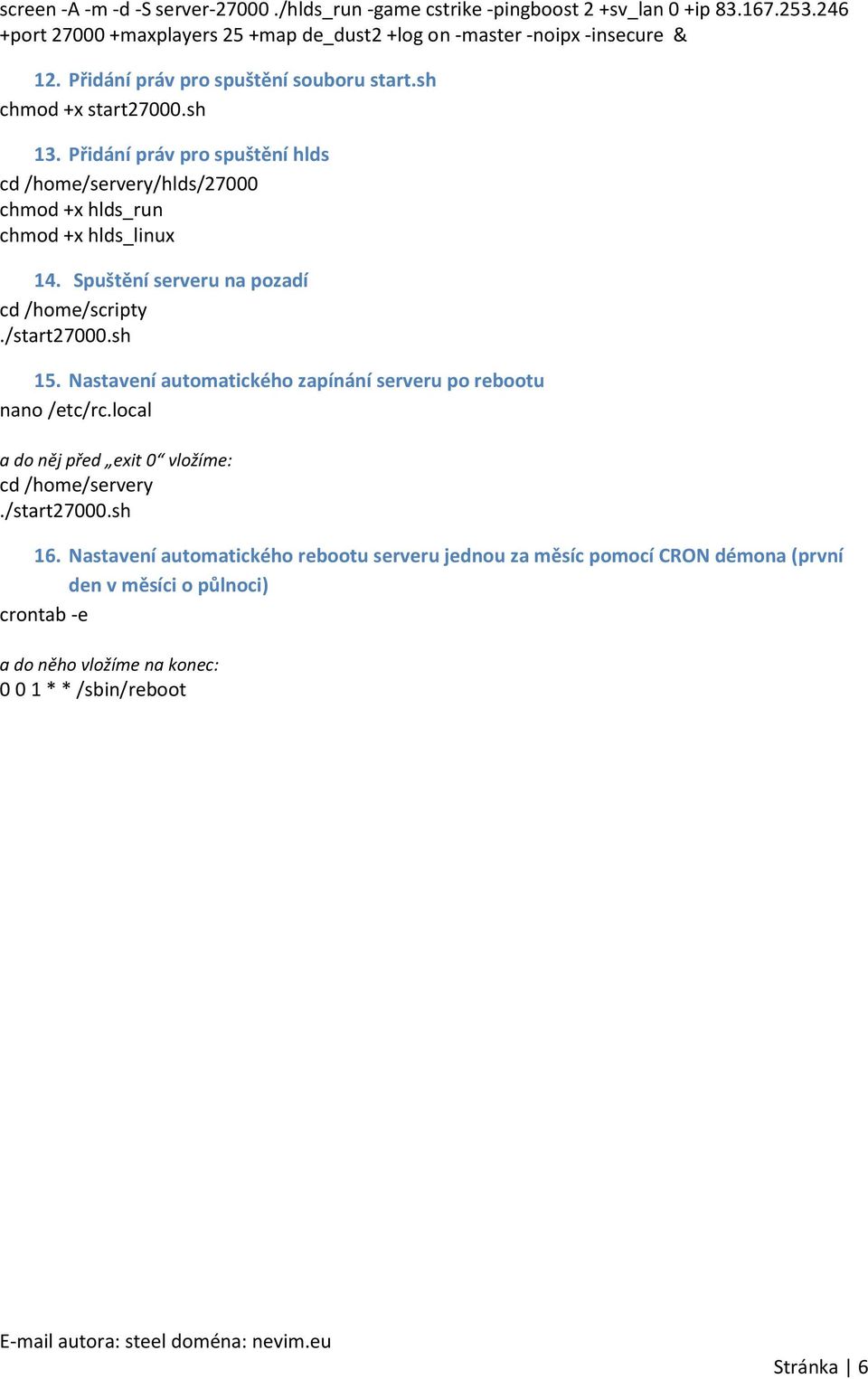 Spuštění serveru na pozadí cd /home/scripty./start27000.sh 15. Nastavení automatického zapínání serveru po rebootu nano /etc/rc.local a do něj před exit 0 vložíme: cd /home/servery.