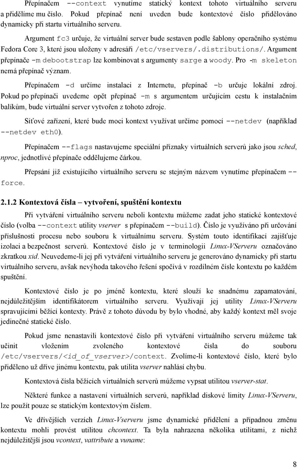 Argument přepínače -m debootstrap lze kombinovat s argumenty sarge a woody. Pro -m skeleton nemá přepínač význam. Přepínačem -d určíme instalaci z Internetu, přepínač -b určuje lokální zdroj.