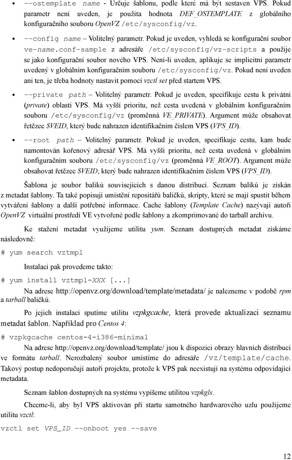 Není-li uveden, aplikuje se implicitní parametr uvedený v globálním konfiguračním souboru /etc/sysconfig/vz. Pokud není uveden ani ten, je třeba hodnoty nastavit pomocí vzctl set před startem VPS.