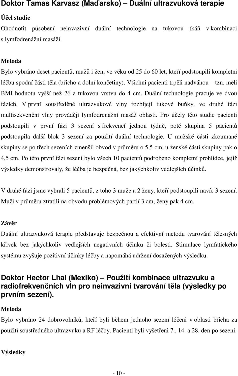 měli BMI hodnotu vyšší než 26 a tukovou vrstvu do 4 cm. Duální technologie pracuje ve dvou fázích.