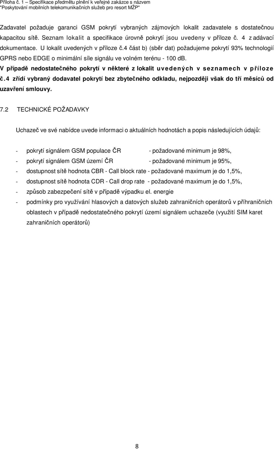 V případě nedostatečného pokrytí v některé z lokalit uvedených v seznamech v příloze č.4 zřídí vybraný dodavatel pokrytí bez zbytečného odkladu, nejpozději však do tří měsíců od uzavření smlouvy. 7.