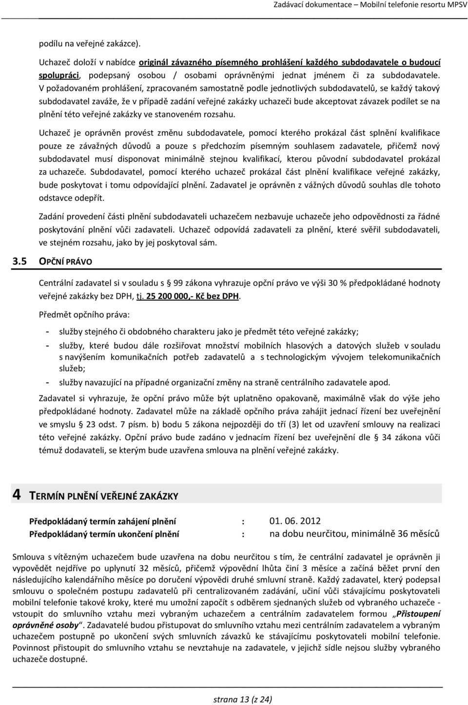 V požadovaném prohlášení, zpracovaném samostatně podle jednotlivých subdodavatelů, se každý takový subdodavatel zaváže, že v případě zadání veřejné zakázky uchazeči bude akceptovat závazek podílet se