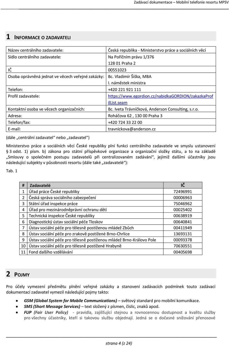 egordion.cz/nabidkagordion/zakazkaprof illist.seam Bc. Iveta Trávníčková, Anderson Consulting, s.r.o. Adresa: Roháčova 62, 130 00 Praha 3 Telefon/fax: +420 724 33 22 00 E-mail: (dále centrální zadavatel nebo zadavatel ) travnickova@anderson.