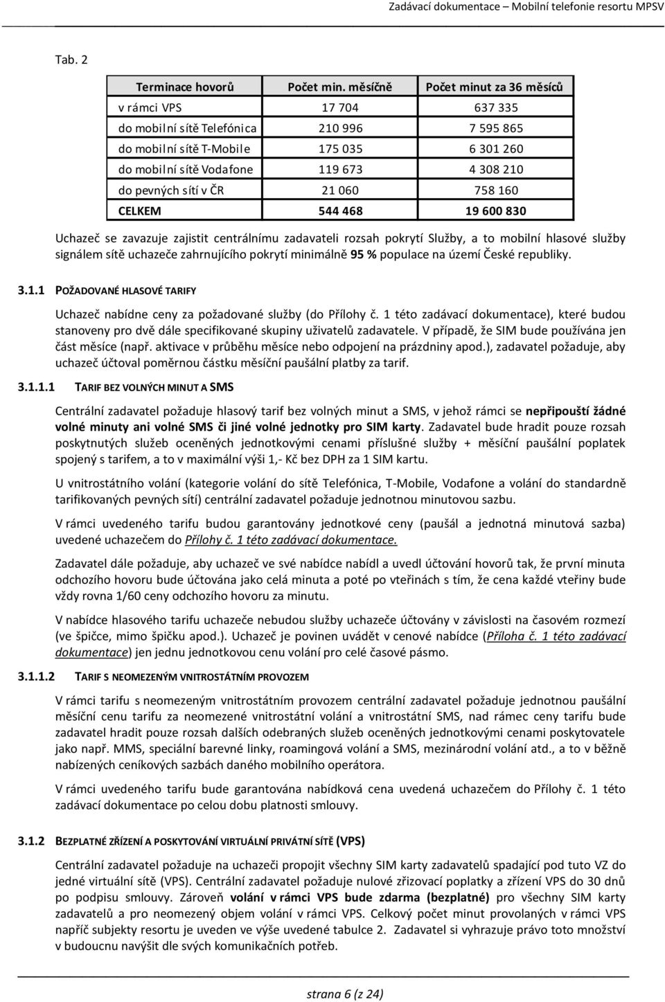 pevných sítí v ČR 21 060 758 160 CELKEM 544 468 19 600 830 Uchazeč se zavazuje zajistit centrálnímu zadavateli rozsah pokrytí Služby, a to mobilní hlasové služby signálem sítě uchazeče zahrnujícího