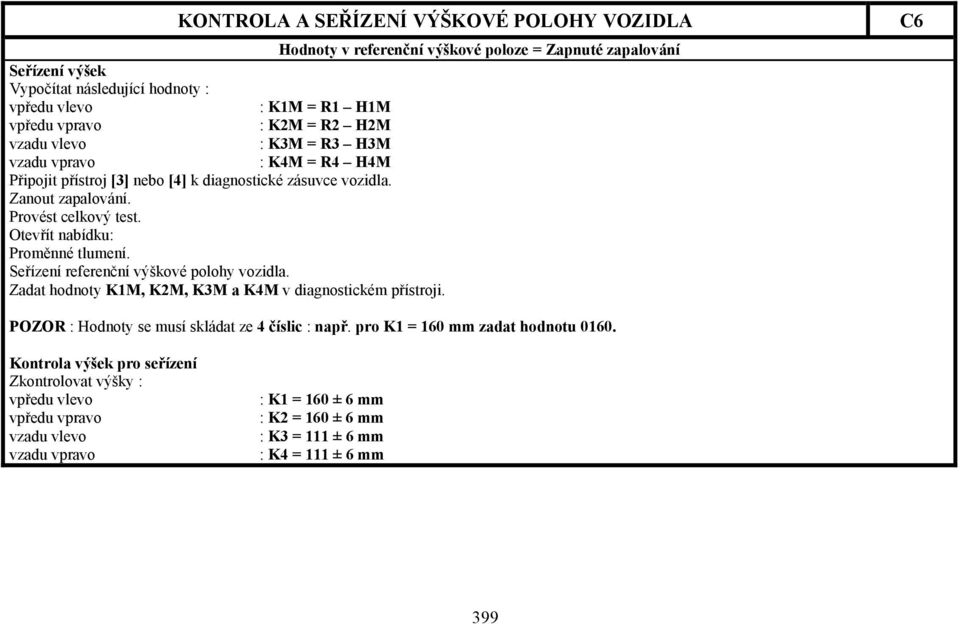 Seřízení referenční výškové polohy vozidla. Zadat hodnoty K1M, K2M, K3M a K4M v diagnostickém přístroji. POZOR : Hodnoty se musí skládat ze 4 číslic : např.