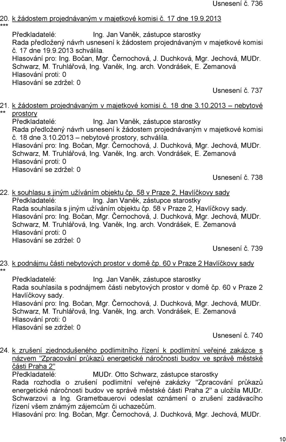 Jechová, MUDr. Schwarz, M. Truhlářová, Ing. Vaněk, Ing. arch. Vondrášek, E. Zemanová Hlasování proti: 0 Hlasování se zdržel: 0 Usnesení č. 737 k žádostem projednávaným v majetkové komisi č. 18 dne 3.