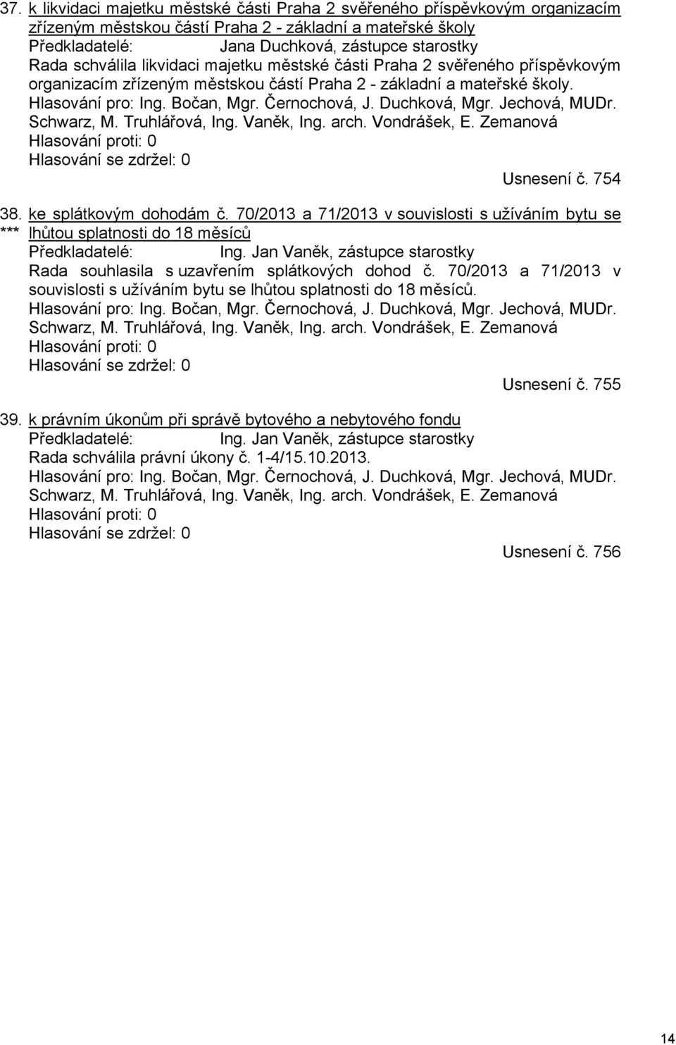 Duchková, Mgr. Jechová, MUDr. Schwarz, M. Truhlářová, Ing. Vaněk, Ing. arch. Vondrášek, E. Zemanová Hlasování proti: 0 Hlasování se zdržel: 0 Usnesení č. 754 38. *** ke splátkovým dohodám č.