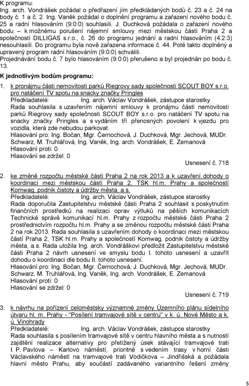 26 do programu jednání a radní hlasováním (4:2:3) nesouhlasili. Do programu byla nově zařazena informace č. 44. Poté takto doplněný a upravený program radní hlasováním (9:0:0) schválili.