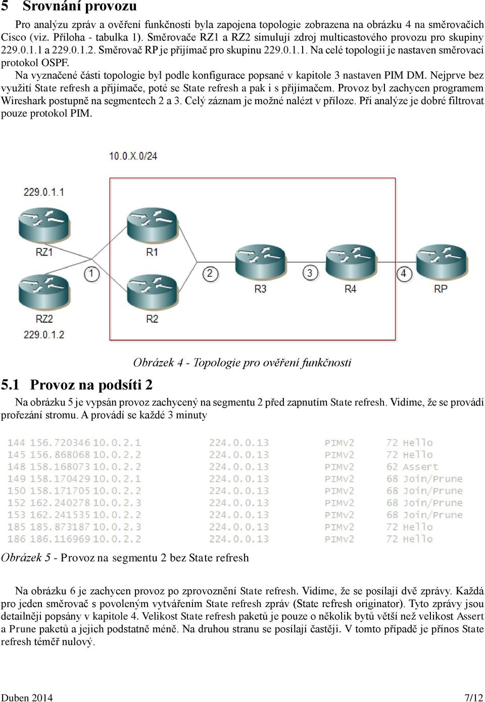 Na vyznačené části topologie byl podle konfigurace popsané v kapitole 3 nastaven PIM DM. Nejprve bez využití State refresh a přijímače, poté se State refresh a pak i s přijímačem.