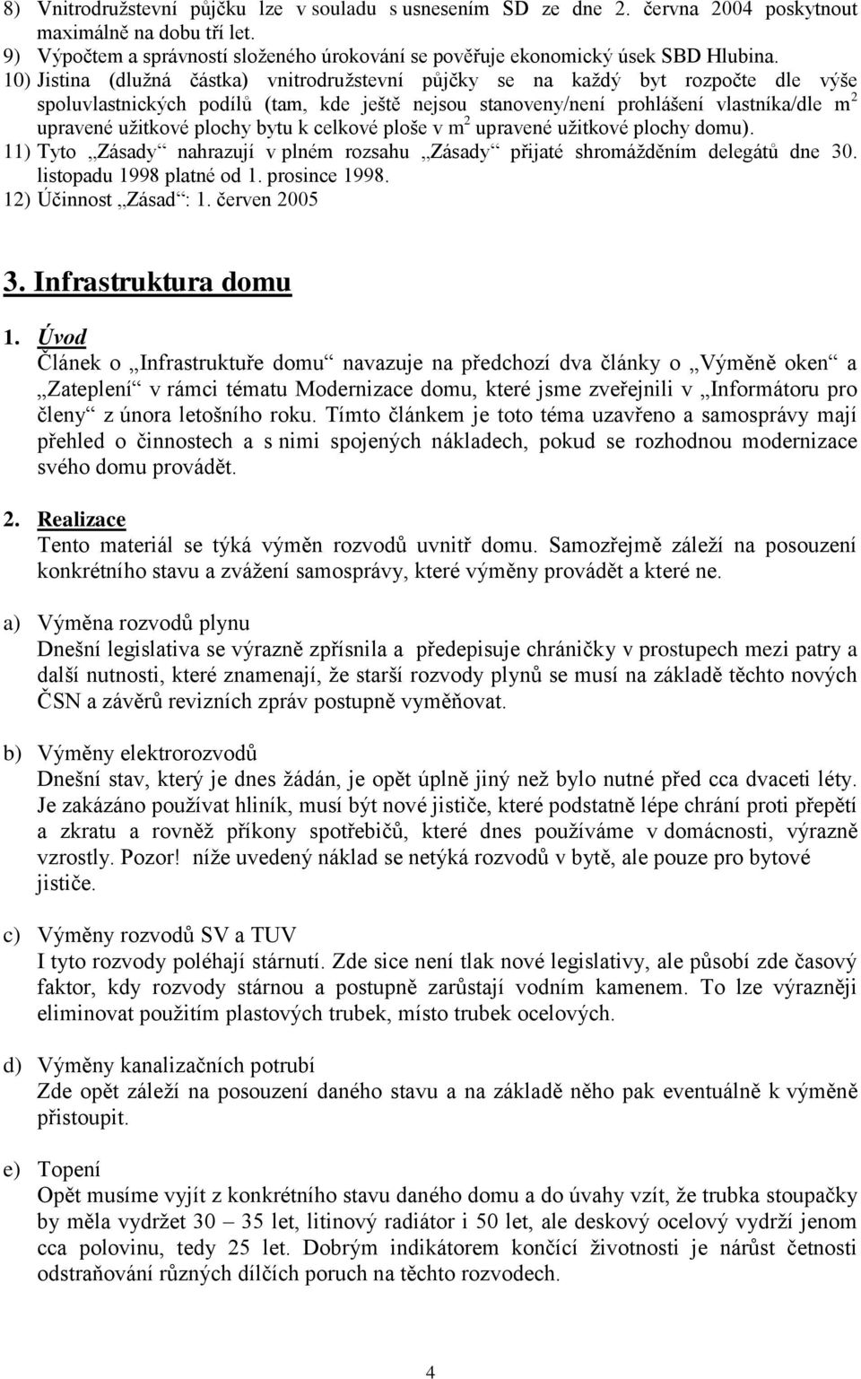 10) Jistina (dluţná částka) vnitrodruţstevní půjčky se na kaţdý byt rozpočte dle výše spoluvlastnických podílů (tam, kde ještě nejsou stanoveny/není prohlášení vlastníka/dle m 2 upravené uţitkové
