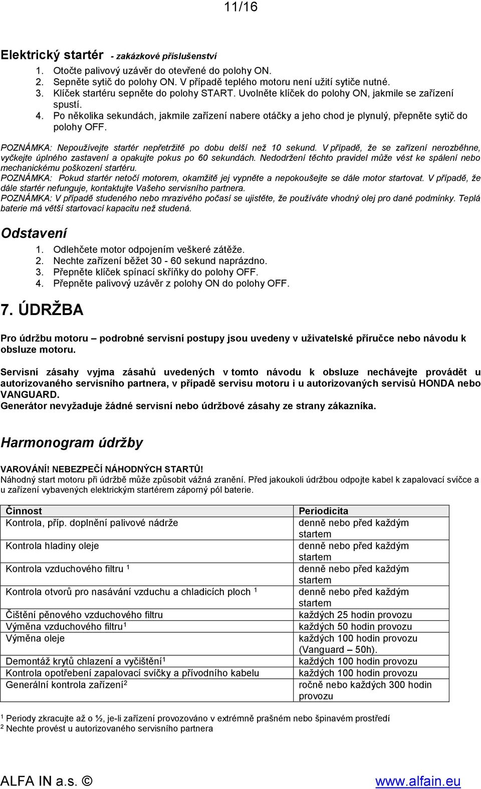 Po několika sekundách, jakmile zařízení nabere otáčky a jeho chod je plynulý, přepněte sytič do polohy OFF. POZNÁMKA: Nepoužívejte startér nepřetržitě po dobu delší než 10 sekund.