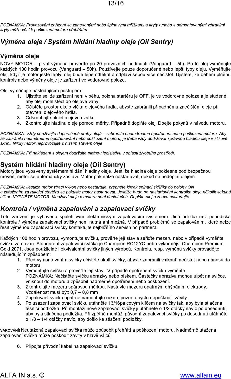 Po té olej vyměňujte každých 100 hodin provozu (Vanguard 50h). Používejte pouze doporučené nebo lepší typy olejů.