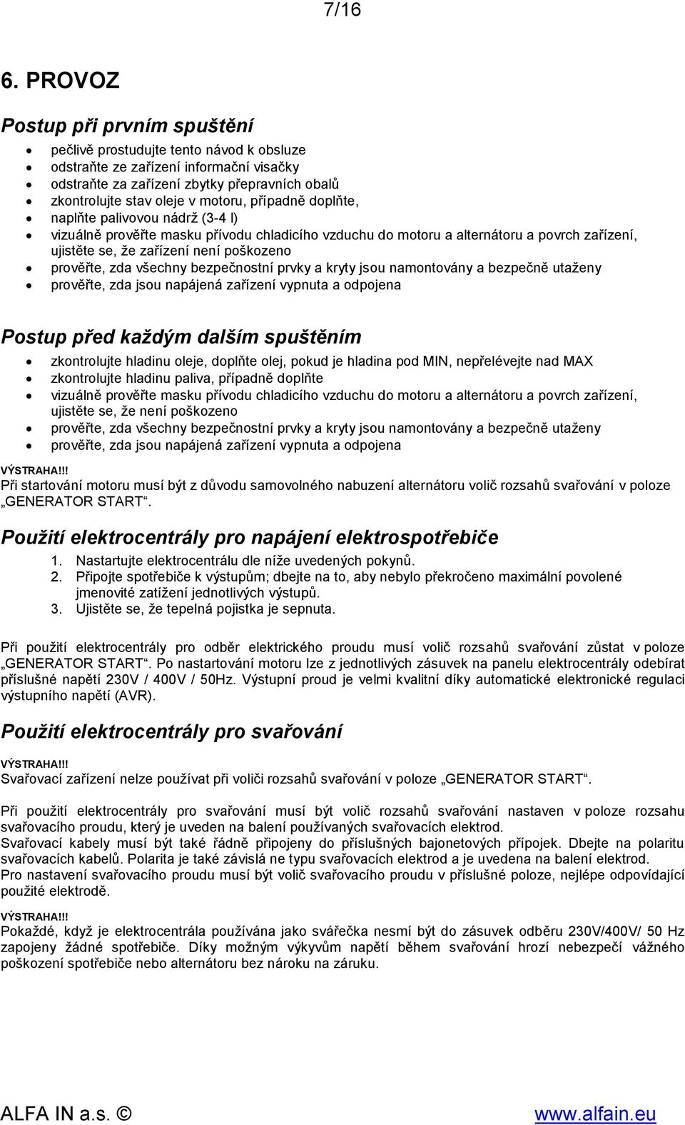 případně doplňte, naplňte palivovou nádrž (3-4 l) vizuálně prověřte masku přívodu chladicího vzduchu do motoru a alternátoru a povrch zařízení, ujistěte se, že zařízení není poškozeno prověřte, zda