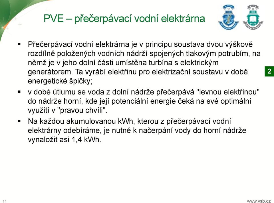 Ta vyrábí elektřinu pro elektrizační soustavu v době energetické špičky; v době útlumu se voda z dolní nádrže přečerpává "levnou elektřinou" do nádrže horní,