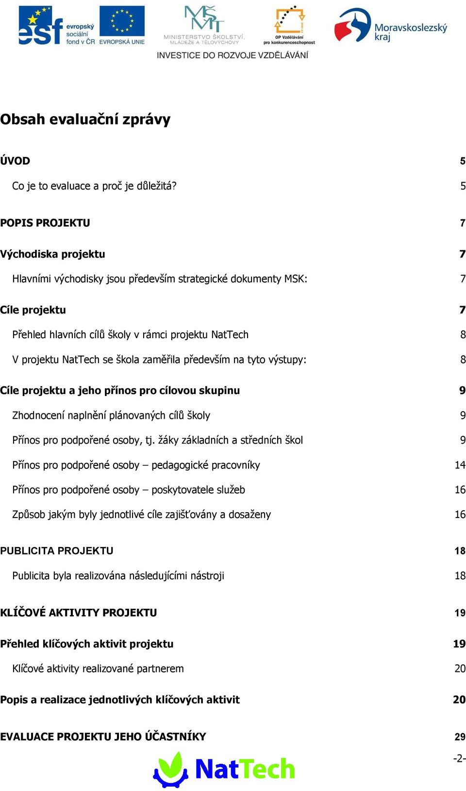 zaměřila především na tyt výstupy: 8 Cíle prjektu a jeh příns pr cílvu skupinu 9 Zhdncení naplnění plánvaných cílů škly 9 Příns pr pdpřené sby, tj.
