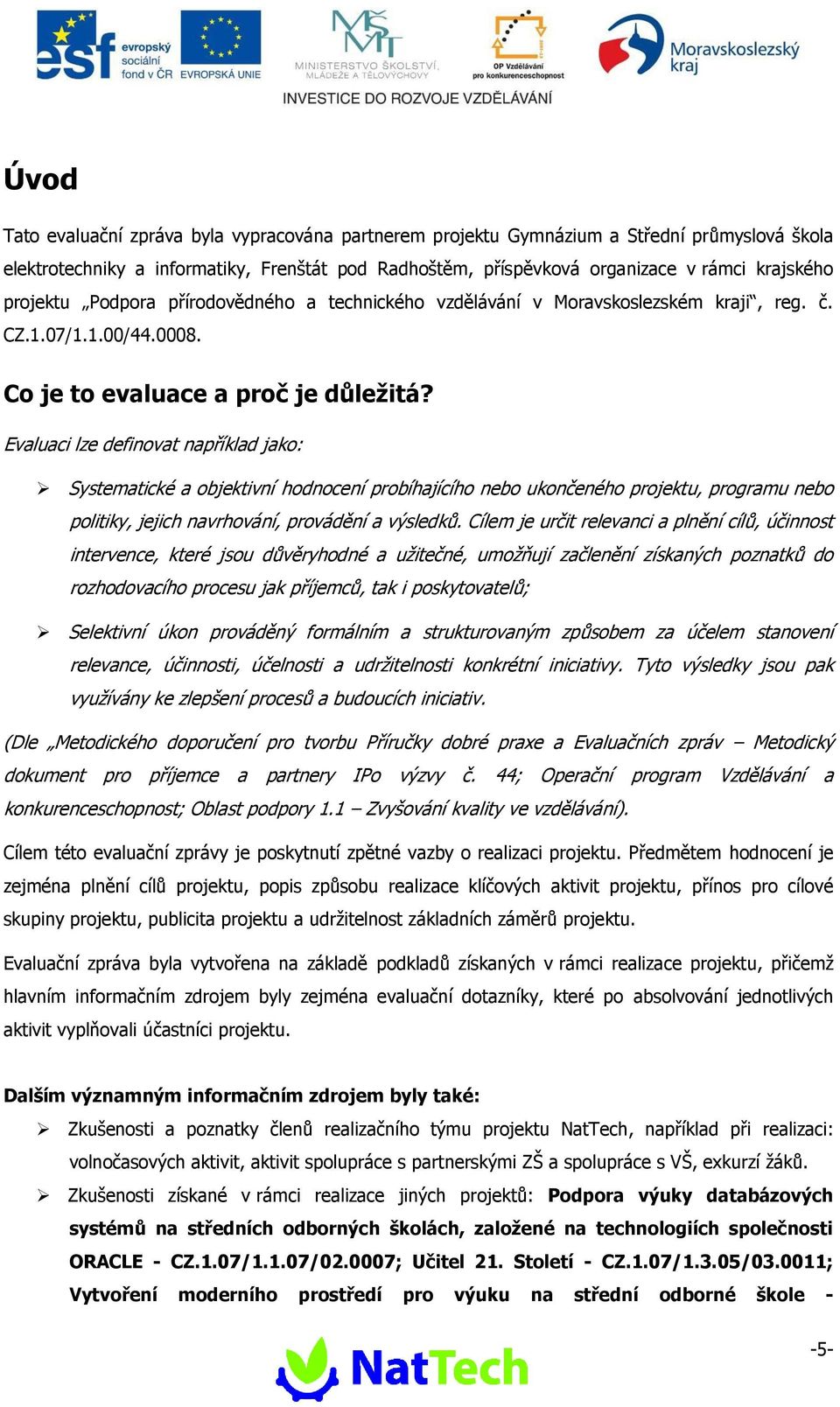 Evaluaci lze definvat například jak: Systematické a bjektivní hdncení prbíhajícíh neb uknčenéh prjektu, prgramu neb plitiky, jejich navrhvání, prvádění a výsledků.