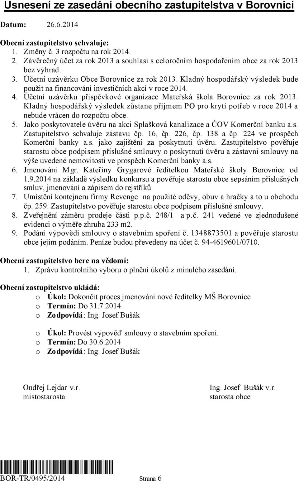 Účetní uzávěrku příspěvkové organizace Mateřská škola Borovnice za rok 2013. Kladný hospodářský výsledek zůstane příjmem PO pro krytí potřeb v roce 2014 a nebude vrácen do rozpočtu obce. 5.