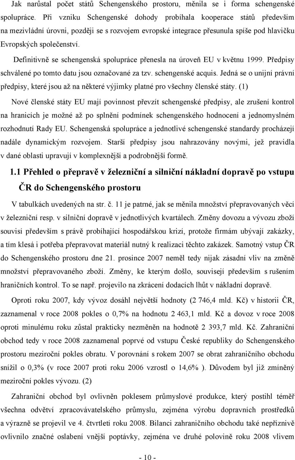 Definitivně se schengenská spolupráce přenesla na úroveň EU v květnu 1999. Předpisy schválené po tomto datu jsou označované za tzv. schengenské acquis.