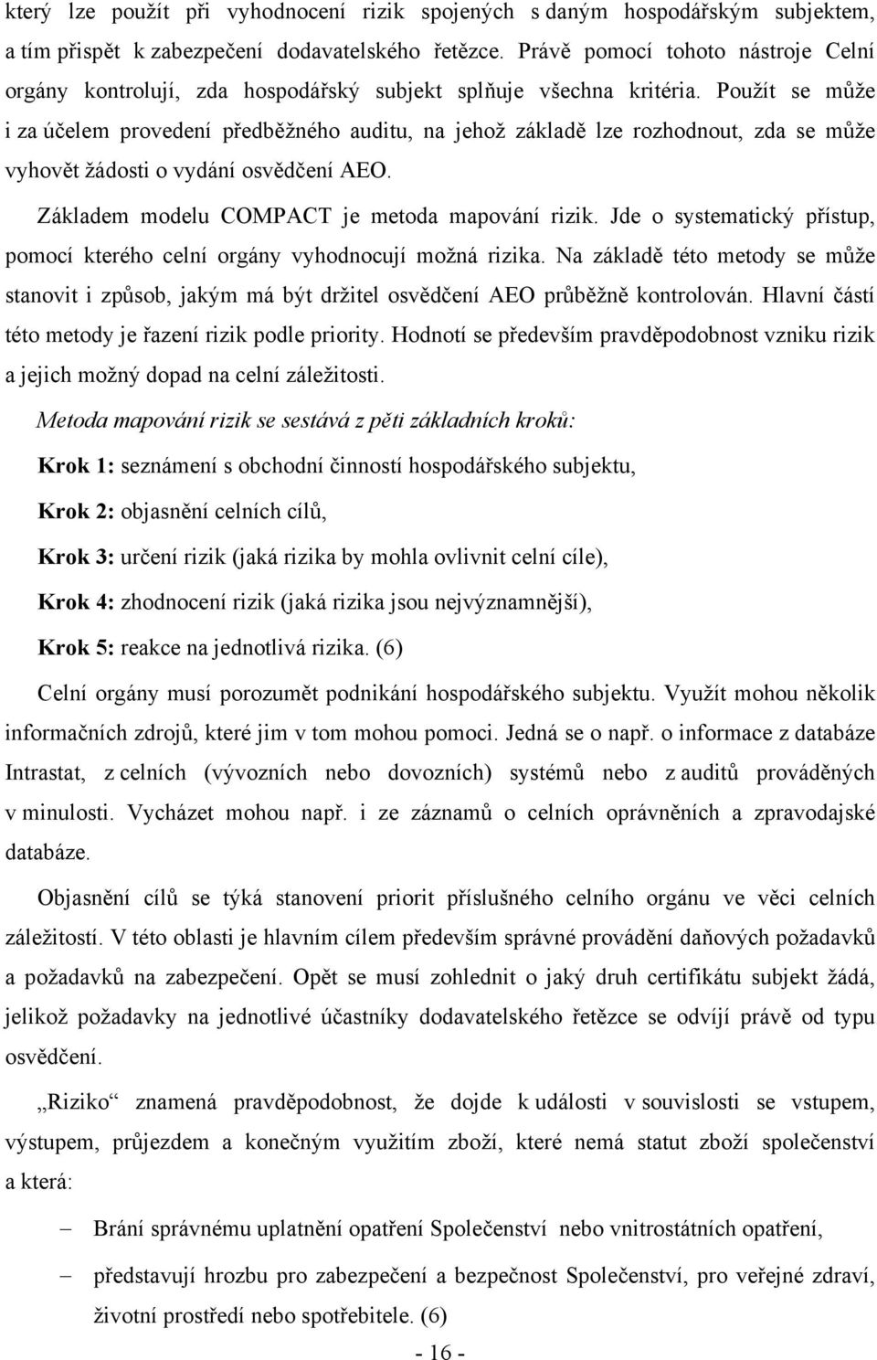 Použít se může i za účelem provedení předběžného auditu, na jehož základě lze rozhodnout, zda se může vyhovět žádosti o vydání osvědčení AEO. Základem modelu COMPACT je metoda mapování rizik.