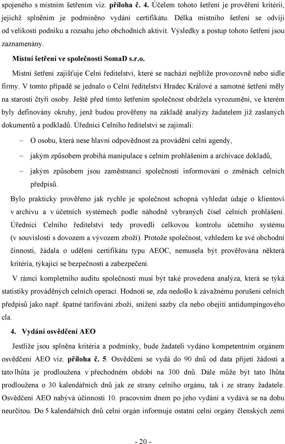 V tomto případě se jednalo o Celní ředitelství Hradec Králové a samotné šetření měly na starosti čtyři osoby.