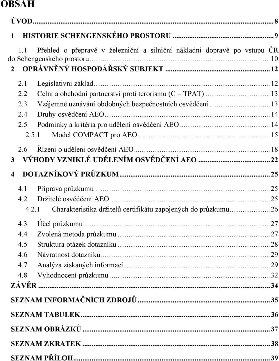 5 Podmínky a kritéria pro udělení osvědčení AEO...14 2.5.1 Model COMPACT pro AEO...15 2.6 Řízení o udělení osvědčení AEO...18 3 VÝHODY VZNIKLÉ UDĚLENÍM OSVĚDČENÍ AEO...22 4 DOTAZNÍKOVÝ PRŮZKUM...25 4.