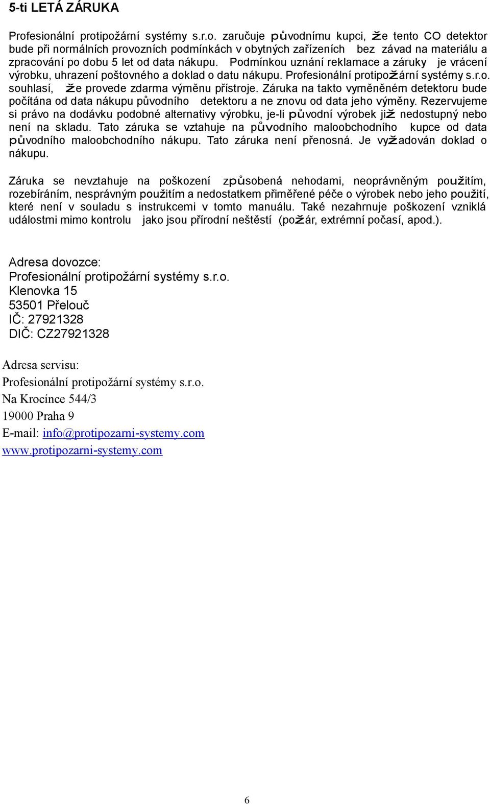 Záruka na takto vyměněném detektoru bude počítána od data nákupu původního detektoru a ne znovu od data jeho výměny.