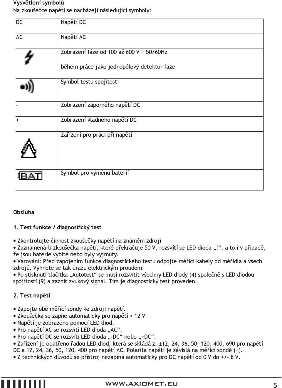 Test funkce / diagnostický test Zkontrolujte činnost zkoušečky napětí na známém zdroji Zaznamená-li zkoušečka napětí, které překračuje 50 V, rozsvítí se LED dioda!