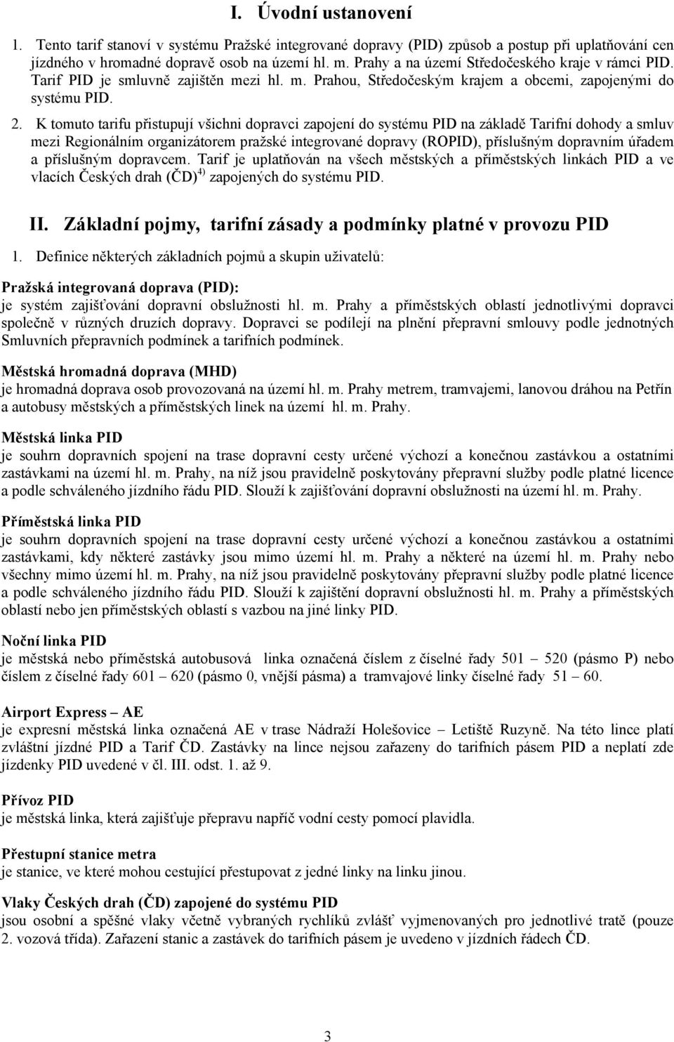 K tomuto tarifu přistupují všichni dopravci zapojení do systému PID na základě Tarifní dohody a smluv mezi Regionálním organizátorem pražské integrované dopravy (ROPID), příslušným dopravním úřadem a