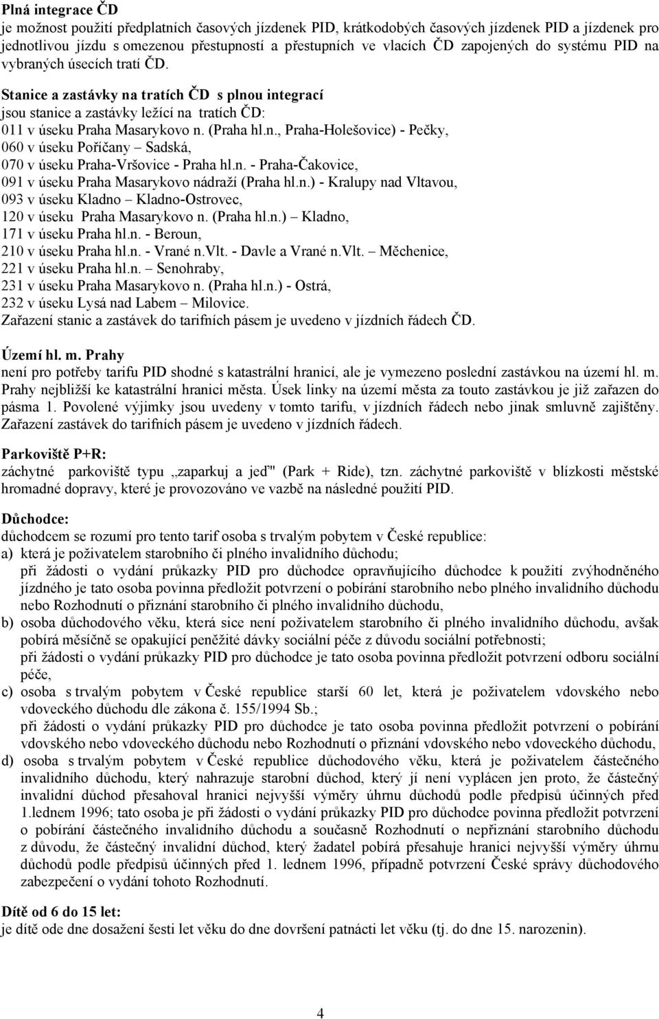 n. - Praha-Čakovice, 091 v úseku Praha Masarykovo nádraží (Praha hl.n.) - Kralupy nad Vltavou, 093 v úseku Kladno Kladno-Ostrovec, 120 v úseku Praha Masarykovo n. (Praha hl.n.) Kladno, 171 v úseku Praha hl.