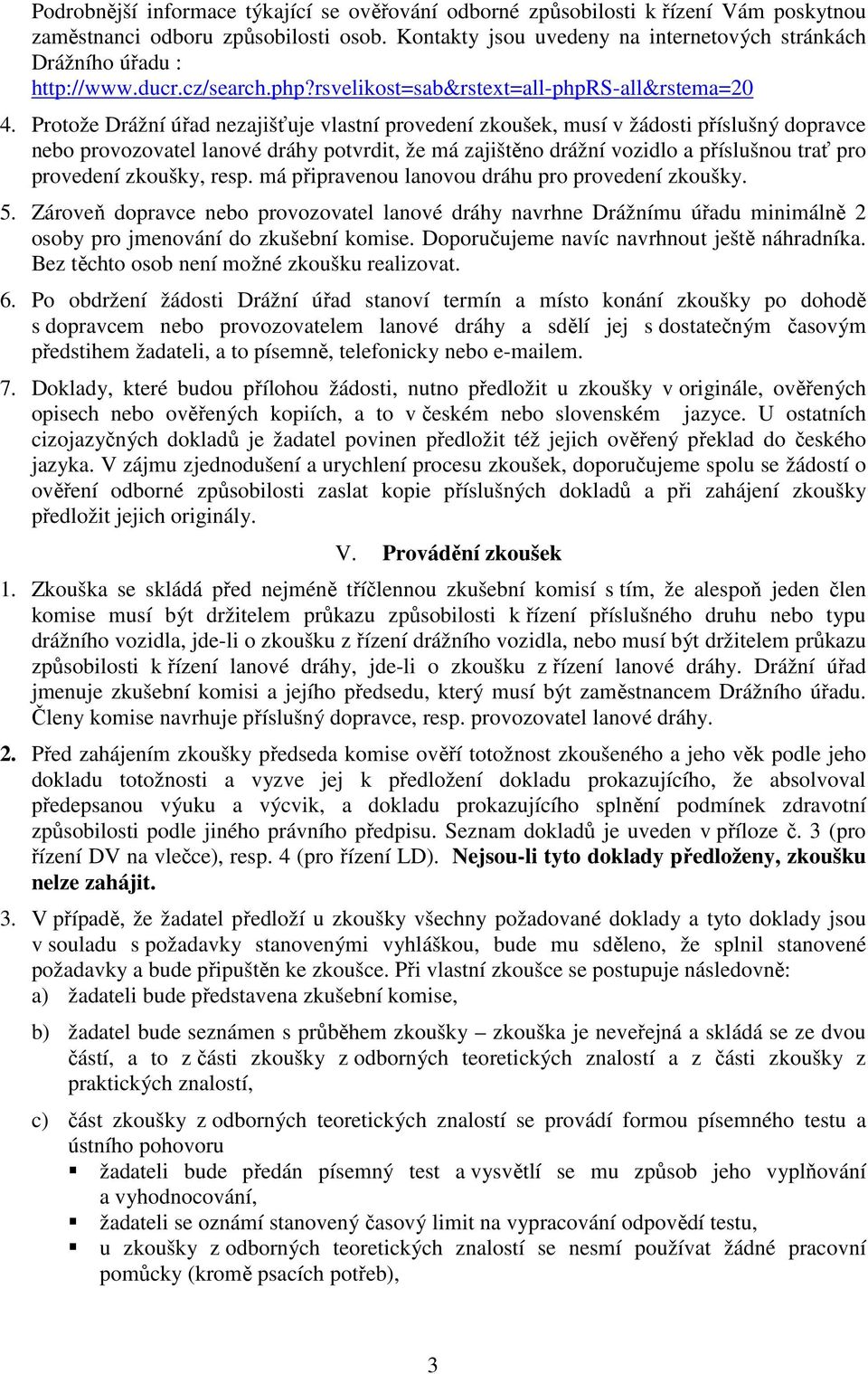 Protože Drážní úřad nezajišťuje vlastní provedení zkoušek, musí v žádosti příslušný dopravce nebo provozovatel lanové dráhy potvrdit, že má zajištěno drážní vozidlo a příslušnou trať pro provedení