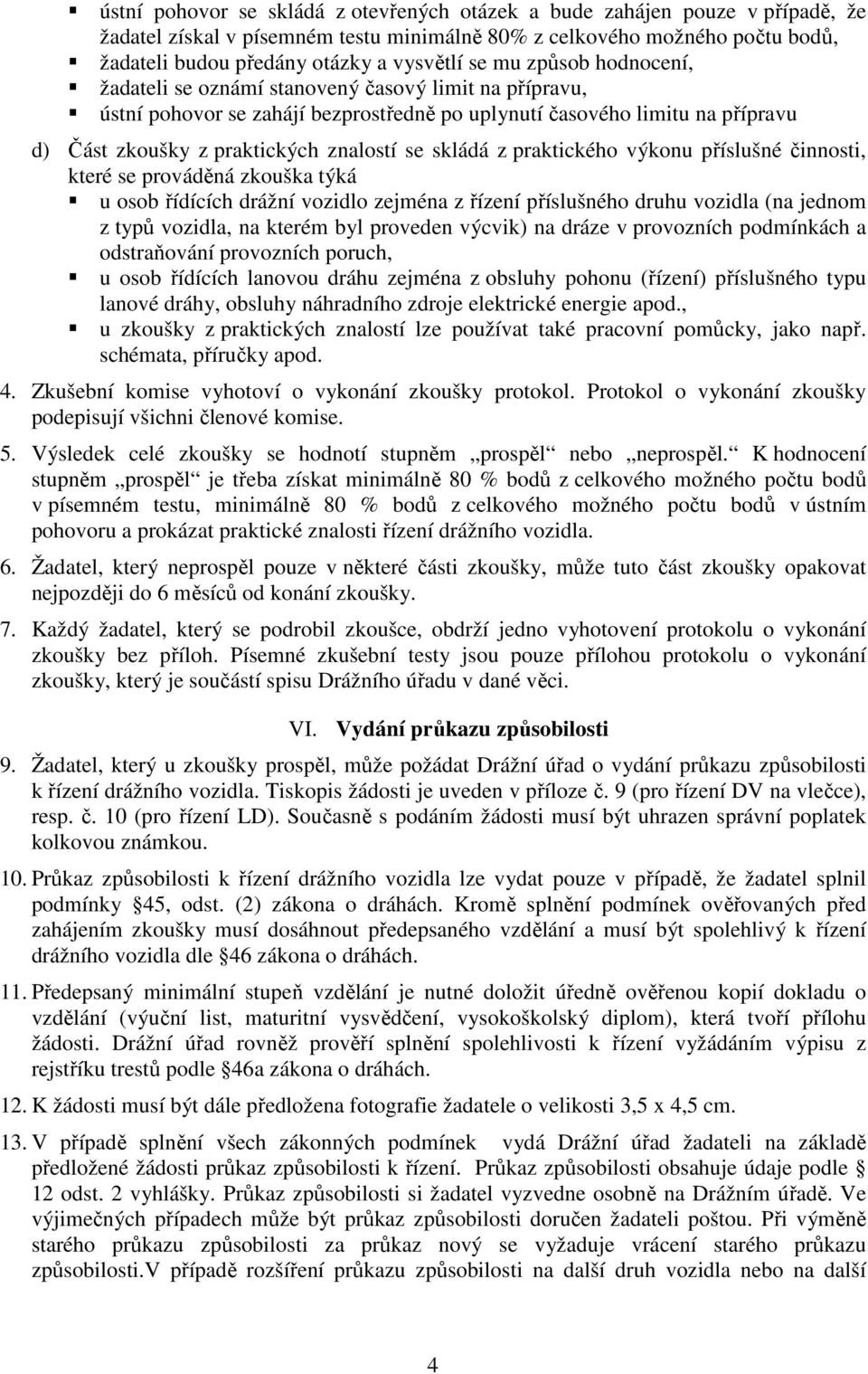 skládá z praktického výkonu příslušné činnosti, které se prováděná zkouška týká u osob řídících drážní vozidlo zejména z řízení příslušného druhu vozidla (na jednom z typů vozidla, na kterém byl