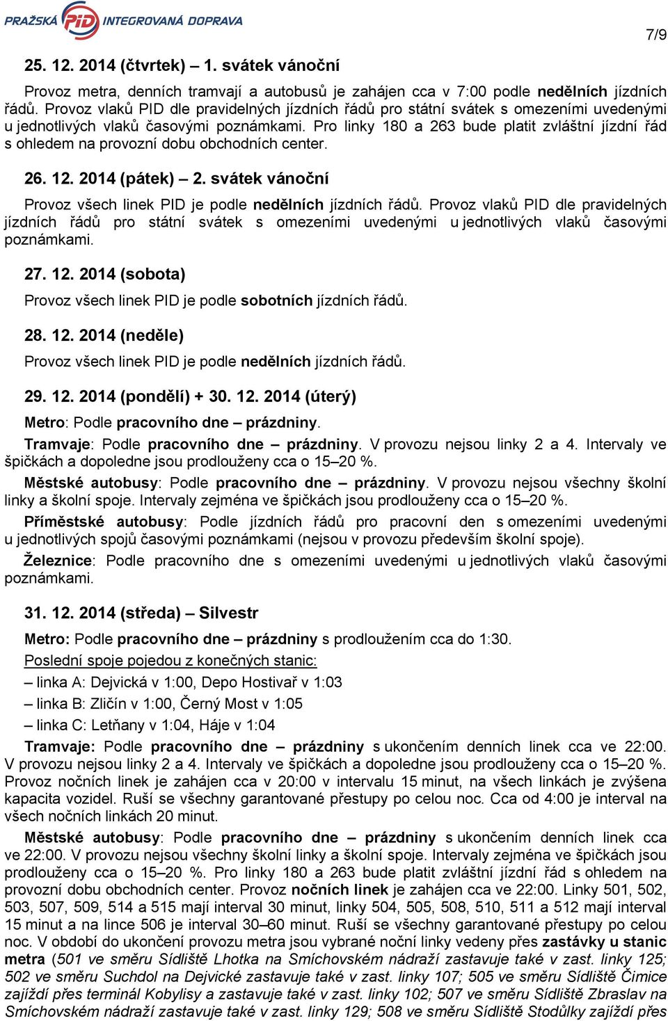 Pro linky 180 a 263 bude platit zvláštní jízdní řád s ohledem na provozní dobu obchodních center. 26. 12. 2014 (pátek) 2. svátek vánoční Provoz všech linek PID je podle nedělních jízdních řádů.  27.