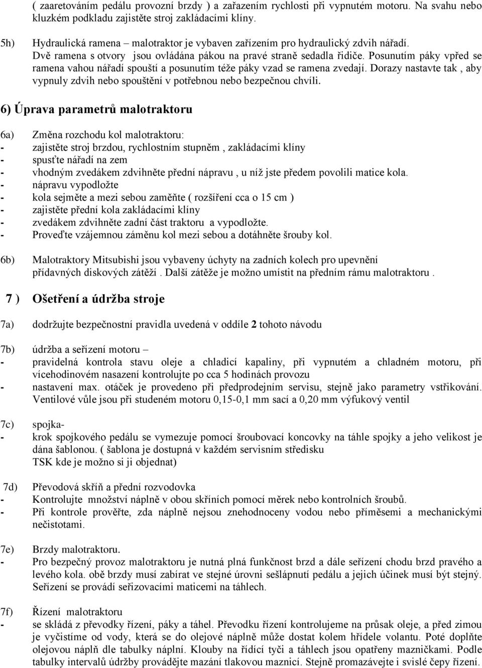 Posunutím páky vpřed se ramena vahou nářadí spouští a posunutím téže páky vzad se ramena zvedají. Dorazy nastavte tak, aby vypnuly zdvih nebo spouštění v potřebnou nebo bezpečnou chvíli.