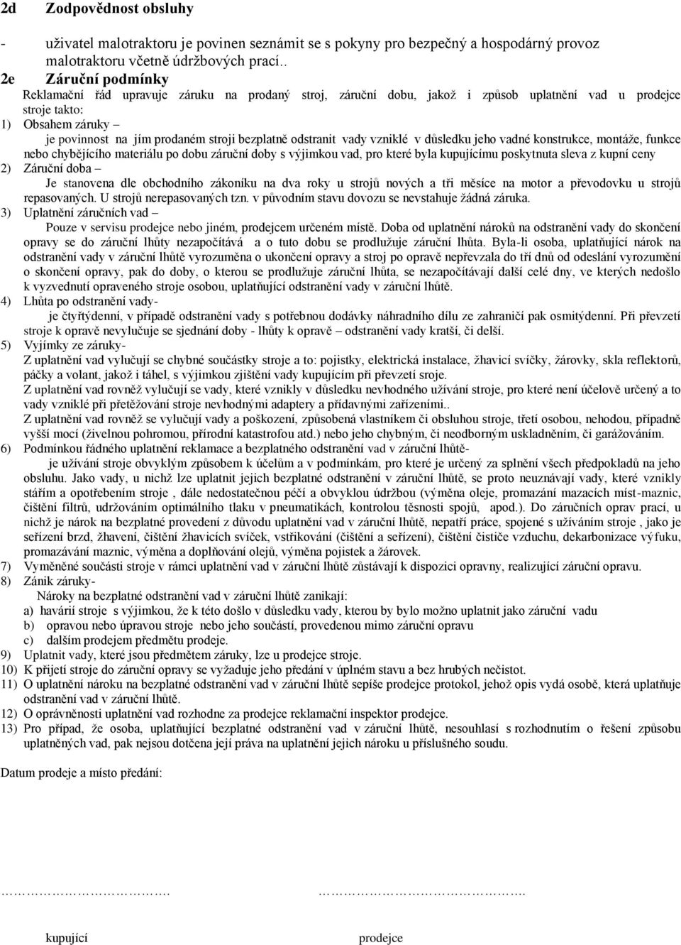 bezplatně odstranit vady vzniklé v důsledku jeho vadné konstrukce, montáže, funkce nebo chybějícího materiálu po dobu záruční doby s výjimkou vad, pro které byla kupujícímu poskytnuta sleva z kupní