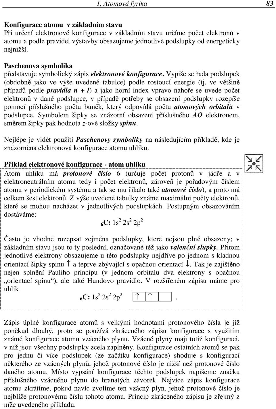 ve většině případů podle pravidla n + l) a jako horní index vpravo nahoře se uvede počet elektronů v dané podslupce, v případě potřeby se obsazení podslupky rozepíše pomocí příslušného počtu buněk,