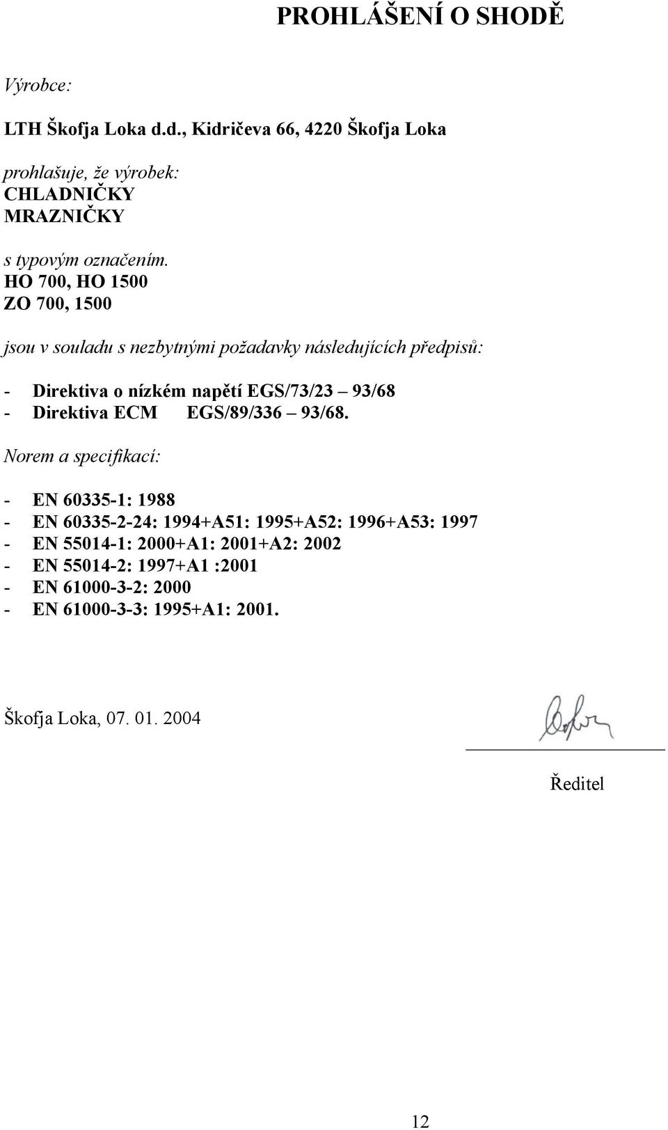 HO 700, HO 1500 ZO 700, 1500 jsou v souladu s nezbytnými požadavky následujících předpisů: - Direktiva o nízkém napětí EGS/73/23 93/68 -