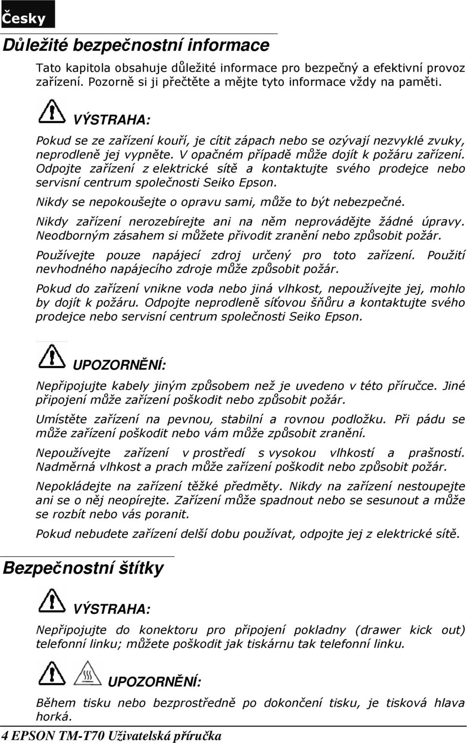 Odpojte zařízení z elektrické sítě a kontaktujte svého prodejce nebo rvisní centrum společnosti Seiko Epson. Nikdy nepokoušejte o opravu sami, může to být nebezpečné.