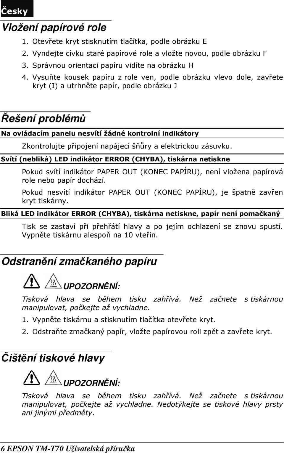 Vysuňte kouk papíru z role ven, podle obrázku vlevo dole, zavřete kryt (I) a utrhněte papír, podle obrázku J Řešení problémů Na ovládacím panelu nesvítí žádné kontrolní indikátory Zkontrolujte