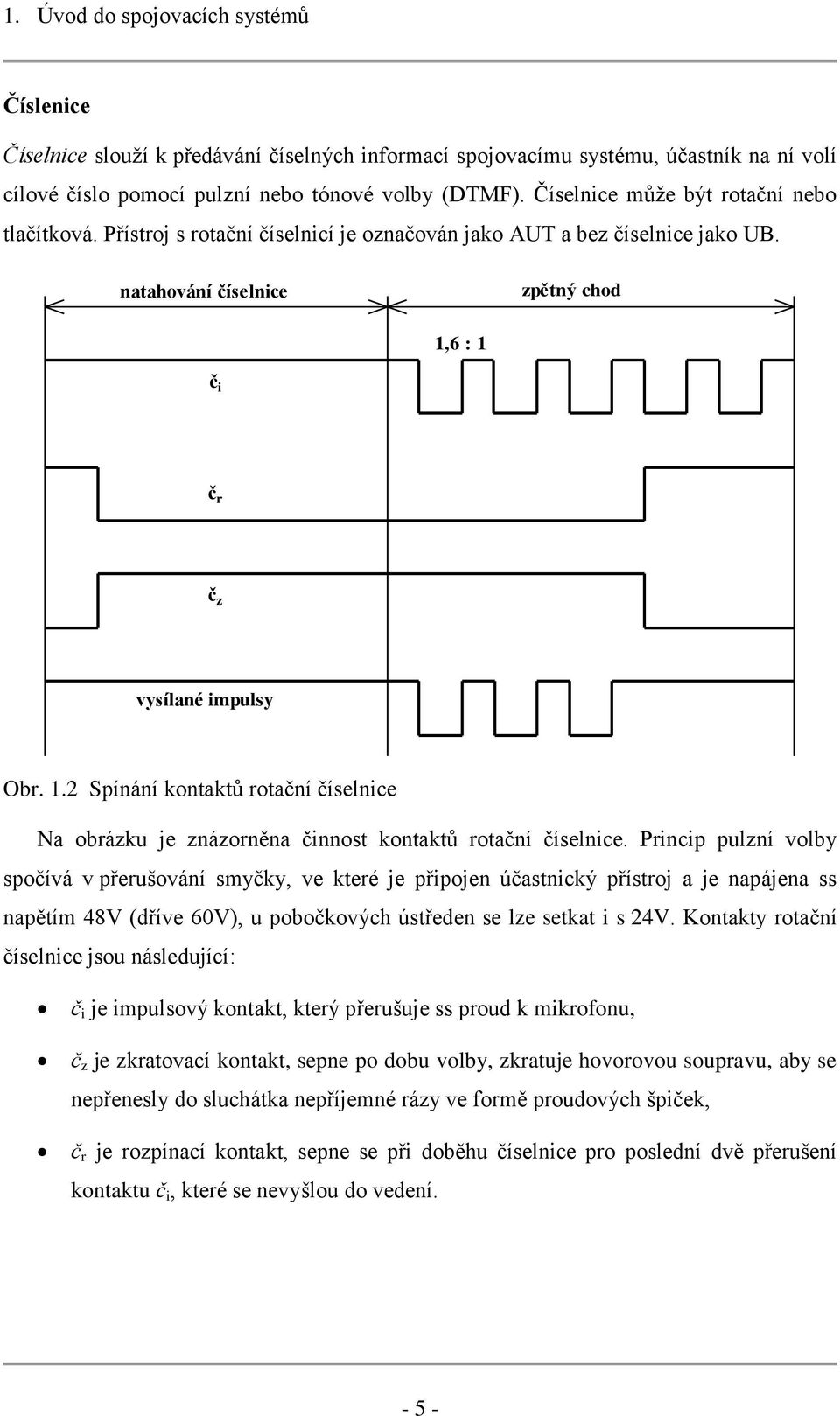 6 : 1 č i č r č z vysílané impulsy Obr. 1.2 Spínání kontaktů rotační číselnice Na obrázku je znázorněna činnost kontaktů rotační číselnice.