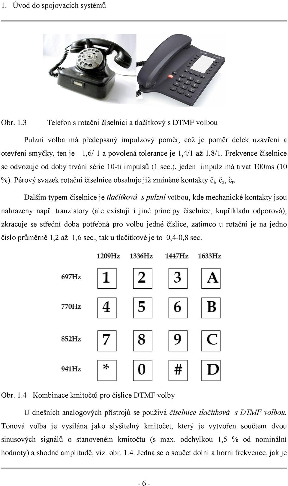 1,8/1. Frekvence číselnice se odvozuje od doby trvání série 10-ti impulsů (1 sec.), jeden impulz má trvat 100ms (10 %). Pérový svazek rotační číselnice obsahuje již zmíněné kontakty č i, č z, č r.