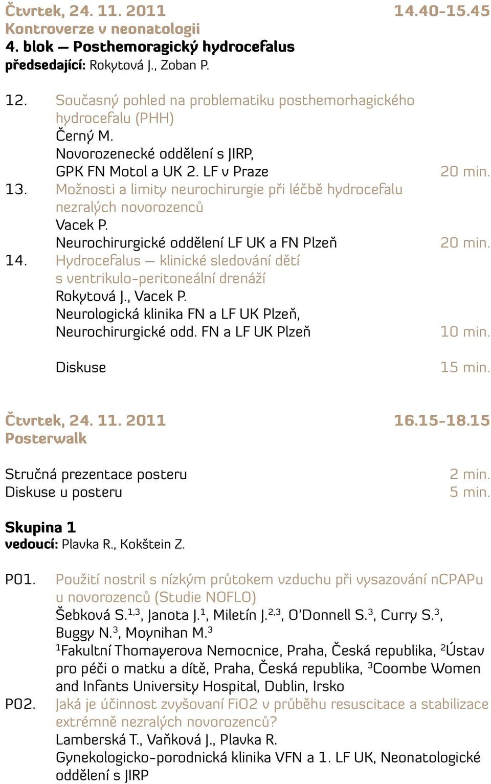 Hydrocefalus klinické sledování dětí s ventrikulo-peritoneální drenáží Rokytová J., Vacek P. Neurologická klinika FN a LF UK Plzeň, Neurochirurgické odd. FN a LF UK Plzeň Diskuse 0 min. 5 min.