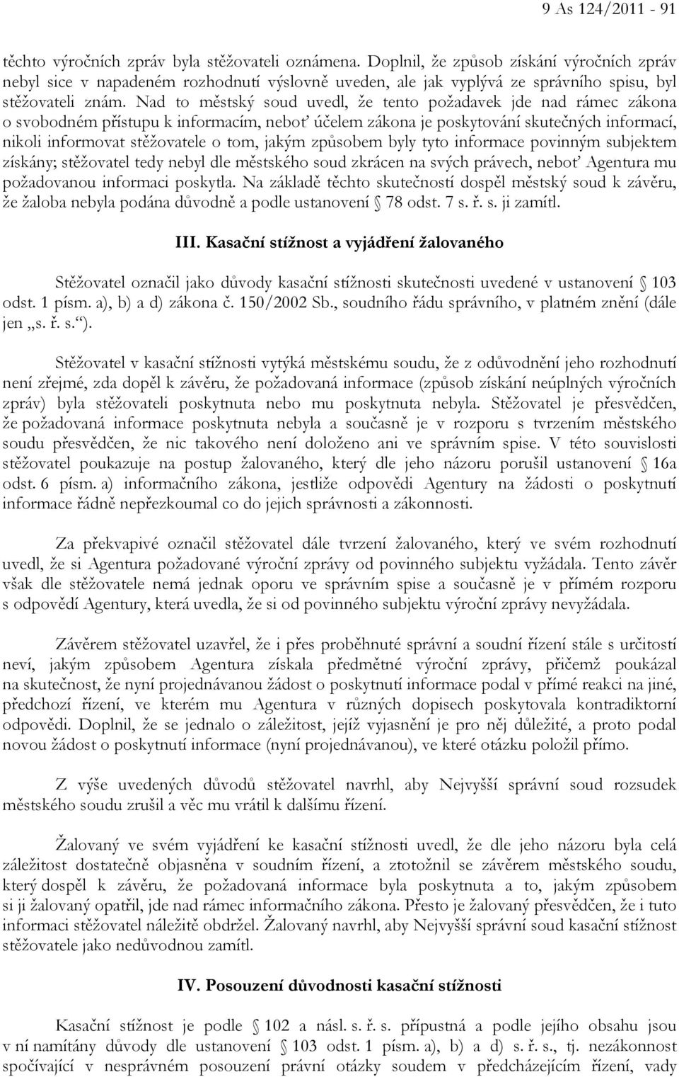 Nad to městský soud uvedl, že tento požadavek jde nad rámec zákona o svobodném přístupu k informacím, neboť účelem zákona je poskytování skutečných informací, nikoli informovat stěžovatele o tom,