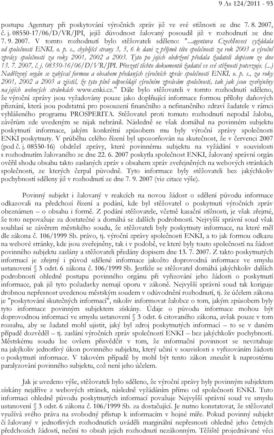 Tyto po jejich obdržení předala žadateli dopisem ze dne 13. 7. 2007, č. j. 08550-16/06/D/VR/JPI. Převzetí těchto dokumentů žadatel ve své stížnosti potvrzuje. (.