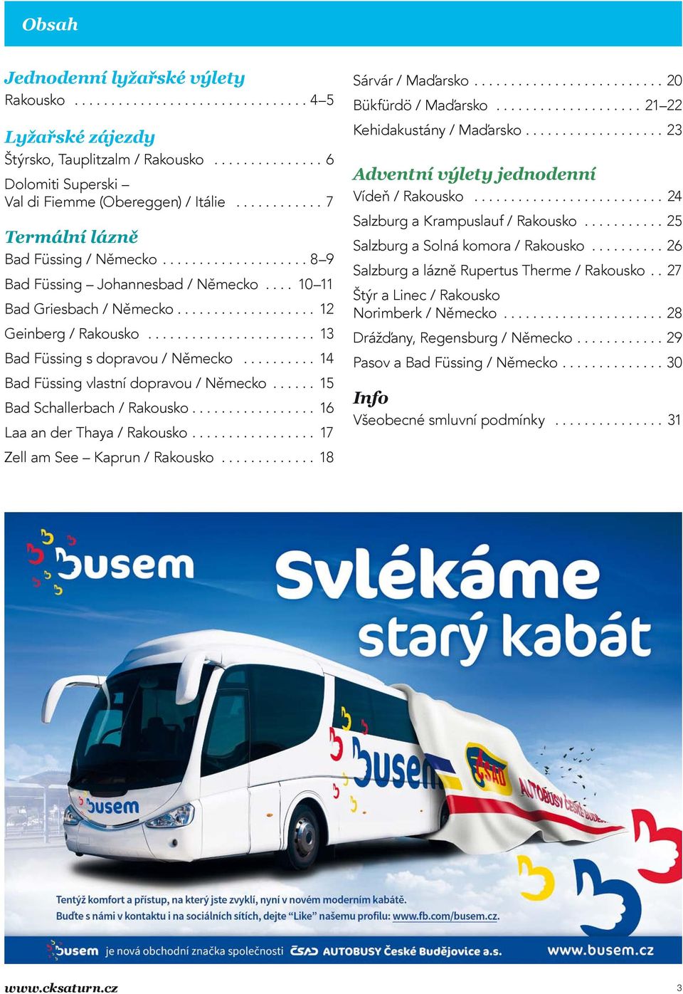 ...................... 13 Bad Füssing s dopravou / Německo.......... 14 Bad Füssing vlastní dopravou / Německo...... 15 Bad Schallerbach / Rakousko................. 16 Laa an der Thaya / Rakousko.