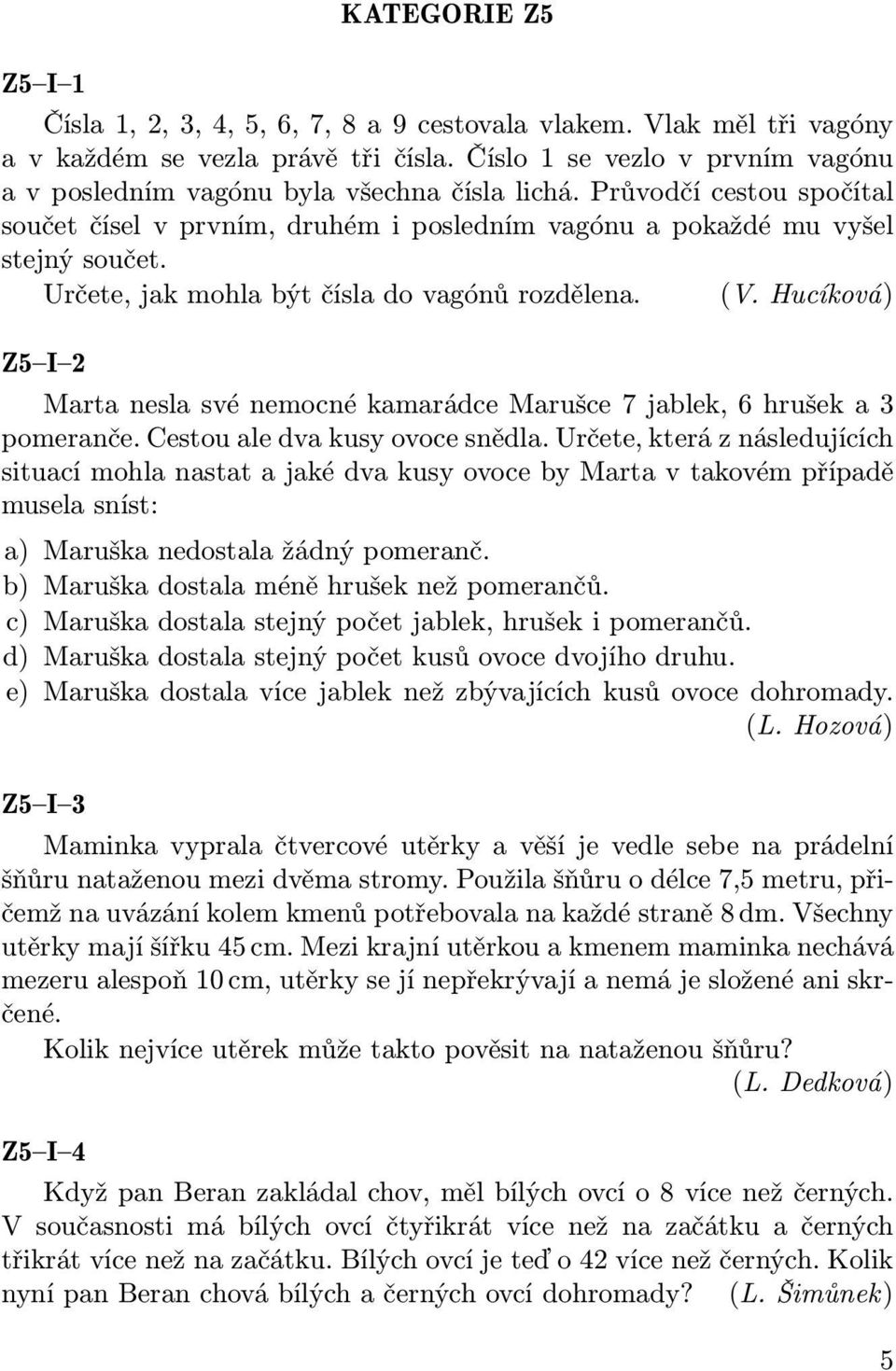 Určete, jak mohla být čísla do vagónů rozdělena. (V. Hucíková) Z5 I 2 Marta nesla své nemocné kamarádce Marušce 7 jablek, 6 hrušek a 3 pomeranče. Cestou ale dva kusy ovoce snědla.