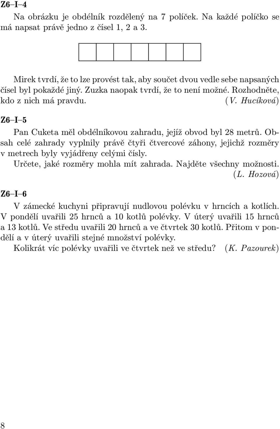 Hucíková) Z6 I 5 Pan Cuketa měl obdélníkovou zahradu, jejíž obvod byl 28 metrů. Obsah celé zahrady vyplnily právě čtyři čtvercové záhony, jejichž rozměry v metrech byly vyjádřeny celými čísly.