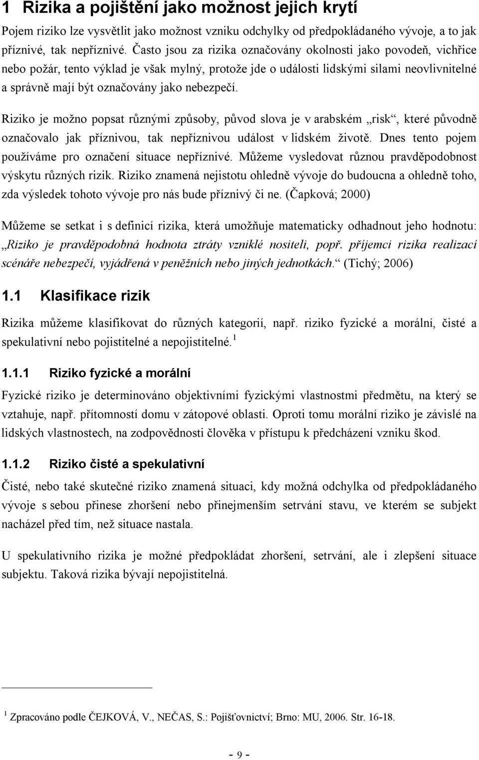 nebezpečí. Riziko je možno popsat různými způsoby, původ slova je v arabském risk, které původně označovalo jak příznivou, tak nepříznivou událost v lidském životě.